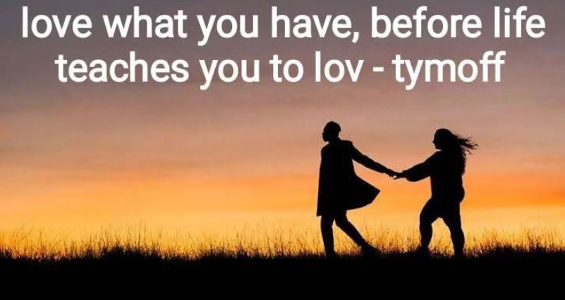 Love What You Have, Before Life Teaches You To Love What You Lost – Tymoff
